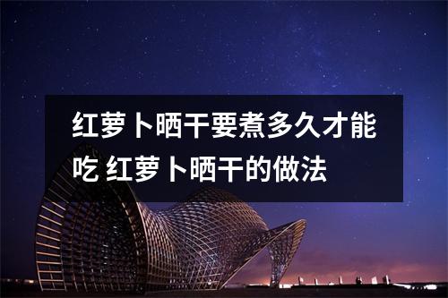 红萝卜晒干要煮多久才能吃 红萝卜晒干的做法