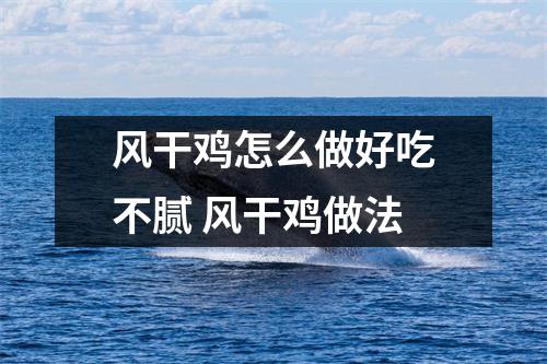 风干鸡怎么做好吃不腻 风干鸡做法