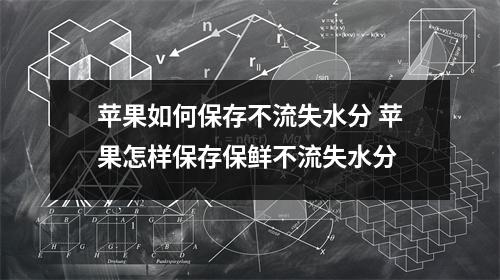 苹果如何保存不流失水分 苹果怎样保存保鲜不流失水分 苹果如何保存不流失水分 苹果怎样保存保鲜不流失水分