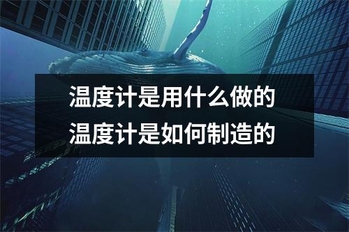 温度计是用什么做的 温度计是如何制造的