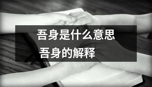 吾身是什么意思 吾身的解释