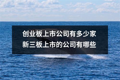 创业板上市公司有多少家 新三板上市的公司有哪些