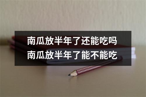 南瓜放半年了还能吃吗 南瓜放半年了能不能吃
