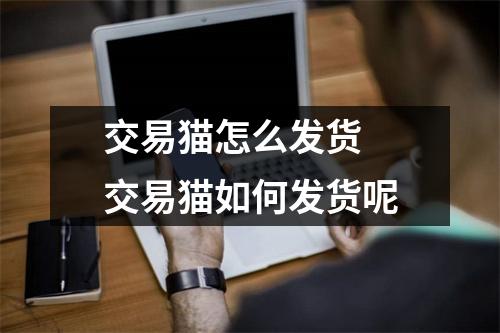 交易猫怎么发货 交易猫如何发货呢