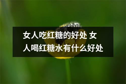 女人吃红糖的好处 女人喝红糖水有什么好处