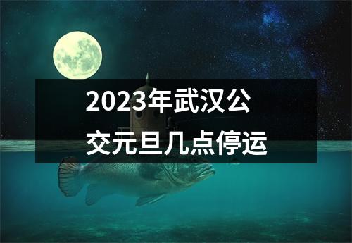 2023年武汉公交元旦几点停运