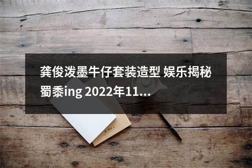 龚俊泼墨牛仔套装造型 娱乐揭秘蜀黍ing 2022年11月07日 微头条