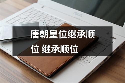 唐朝皇位继承顺位 继承顺位