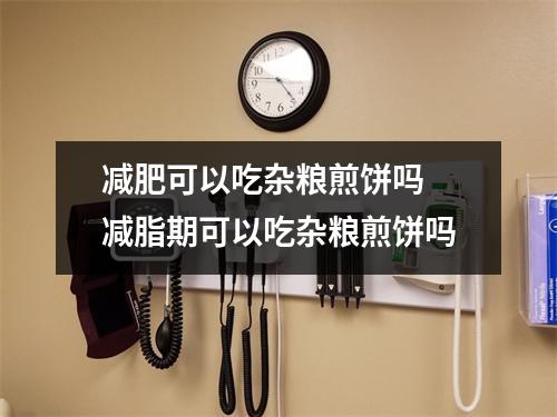 减肥可以吃杂粮煎饼吗 减脂期可以吃杂粮煎饼吗