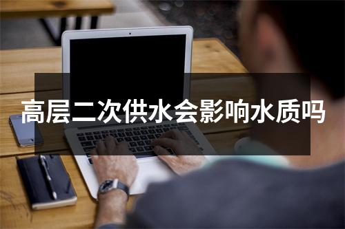 高层二次供水会影响水质吗
