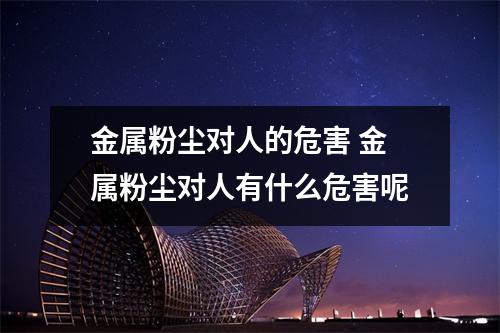 金属粉尘对人的危害 金属粉尘对人有什么危害呢