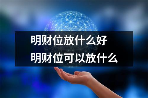 明财位放什么好 明财位可以放什么