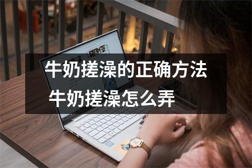 牛奶搓澡的正确方法 牛奶搓澡怎么弄