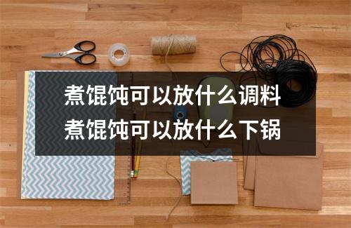 煮馄饨可以放什么调料 煮馄饨可以放什么下锅