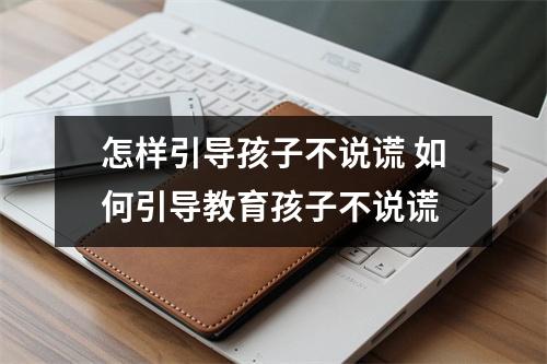 怎样引导孩子不说谎 如何引导教育孩子不说谎