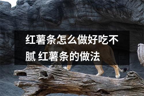 红薯条怎么做好吃不腻 红薯条的做法