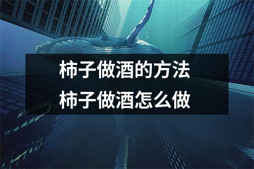 柿子做酒的方法 柿子做酒怎么做