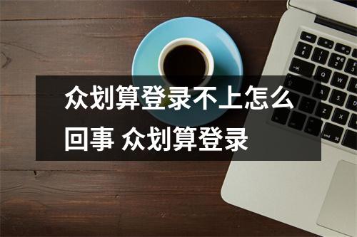 众划算登录不上怎么回事 众划算登录
