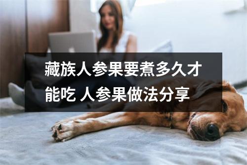 藏族人参果要煮多久才能吃 人参果做法分享