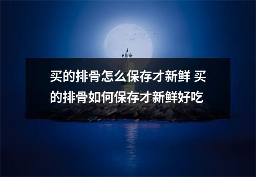买的排骨怎么保存才新鲜 买的排骨如何保存才新鲜好吃