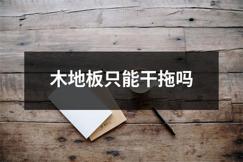 木地板只能干拖吗