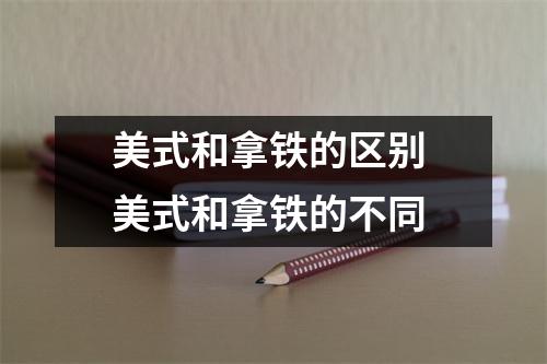 美式和拿铁的区别 美式和拿铁的不同