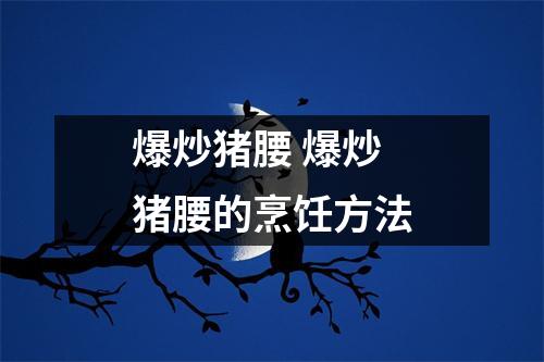 爆炒猪腰 爆炒猪腰的烹饪方法