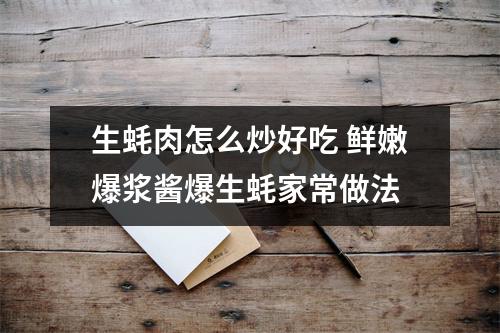 生蚝肉怎么炒好吃 鲜嫩爆浆酱爆生蚝家常做法