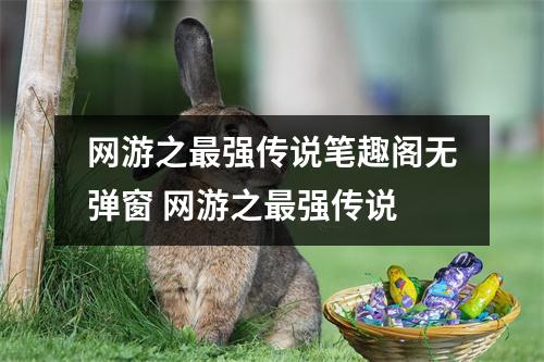 网游之最强传说笔趣阁无弹窗 网游之最强传说