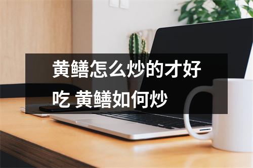 黄鳝怎么炒的才好吃 黄鳝如何炒