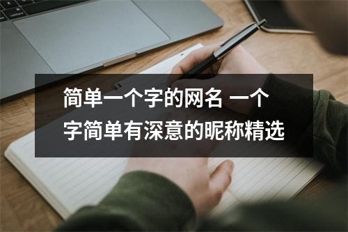 简单一个字的网名 一个字简单有深意的昵称精选