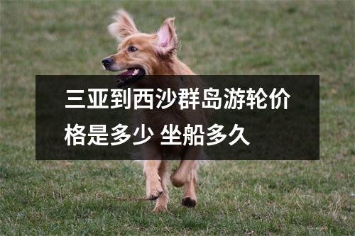三亚到西沙群岛游轮价格是多少 坐船多久 