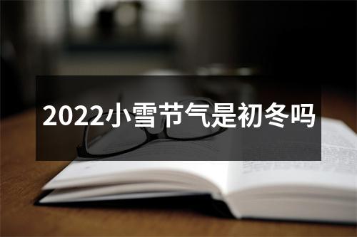 2022小雪节气是初冬吗