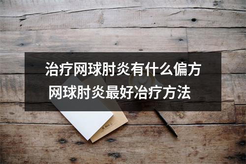 治疗网球肘炎有什么偏方 网球肘炎最好冶疗方法 治疗网球肘炎有什么偏方 网球肘炎最好冶疗方法