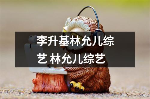 李升基林允儿综艺 林允儿综艺