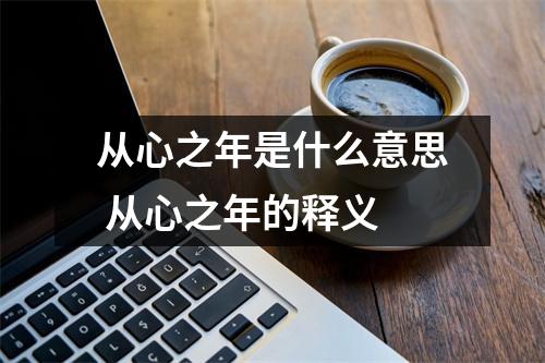 从心之年是什么意思 从心之年的释义