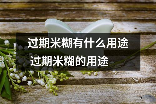 过期米糊有什么用途 过期米糊的用途