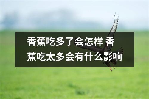 香蕉吃多了会怎样 香蕉吃太多会有什么影响