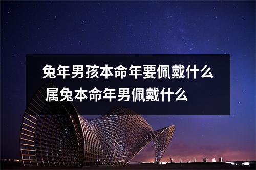兔年男孩本命年要佩戴什么 属兔本命年男佩戴什么