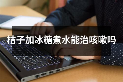 桔子加冰糖煮水能治咳嗽吗