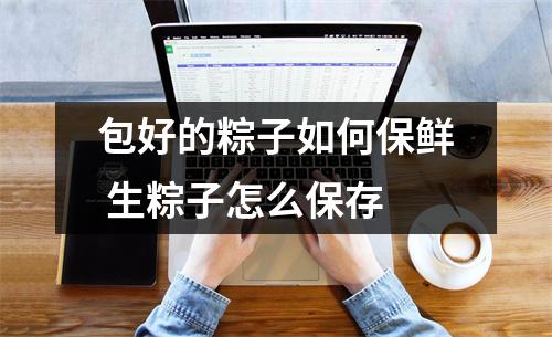 包好的粽子如何保鲜 生粽子怎么保存