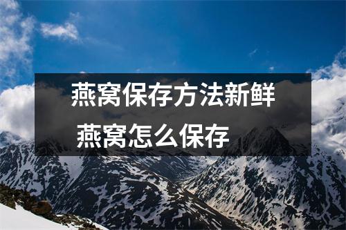 燕窝保存方法新鲜 燕窝怎么保存