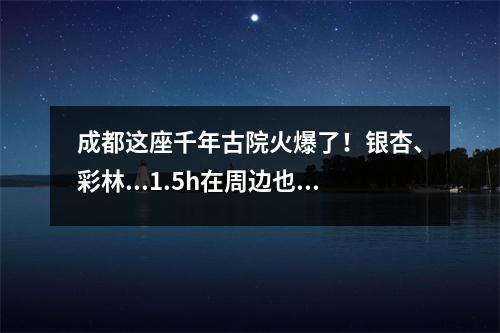 成都这座千年古院火爆了！银杏、彩林...1.5h在周边也能拥有了