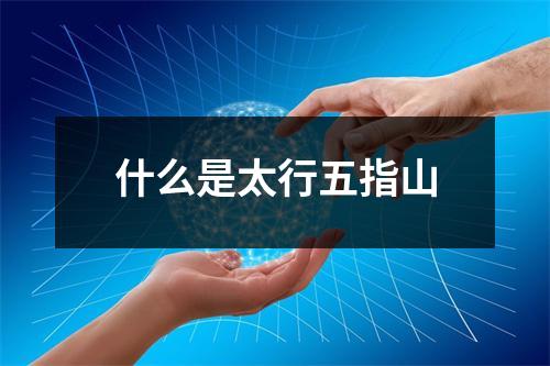 什么是太行五指山