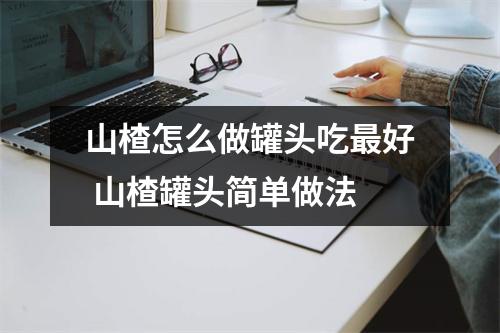 山楂怎么做罐头吃最好 山楂罐头简单做法