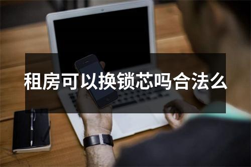 租房可以换锁芯吗合法么