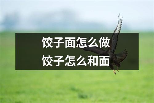 饺子面怎么做 饺子怎么和面