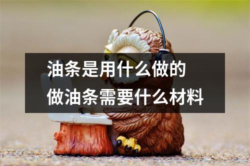 油条是用什么做的 做油条需要什么材料