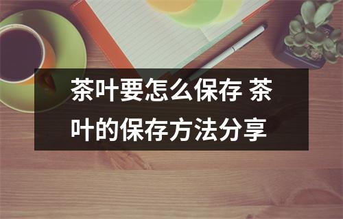 茶叶要怎么保存 茶叶的保存方法分享