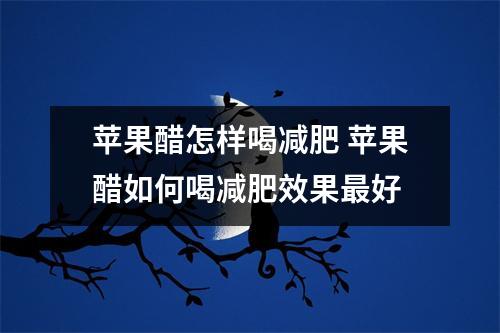 苹果醋怎样喝减肥 苹果醋如何喝减肥效果最好